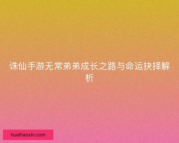 诛仙手游无常弟弟成长之路与命运抉择解析