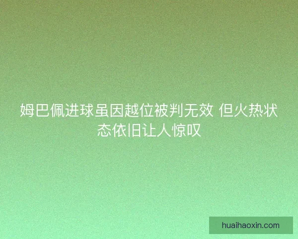 姆巴佩进球虽因越位被判无效 但火热状态依旧让人惊叹