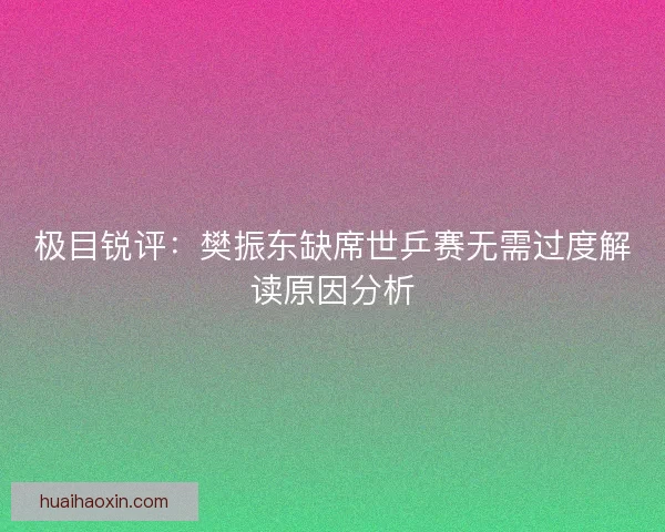 极目锐评：樊振东缺席世乒赛无需过度解读原因分析