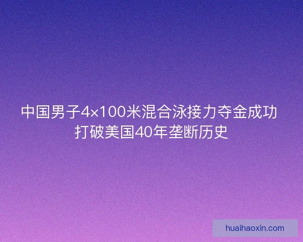 中国男子4×100米混合泳接力夺金成功 打破美国40年垄断历史